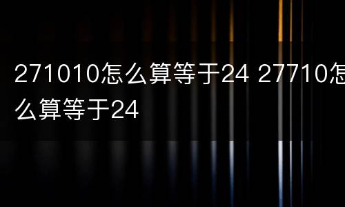 271010怎么算等于24 27710怎么算等于24