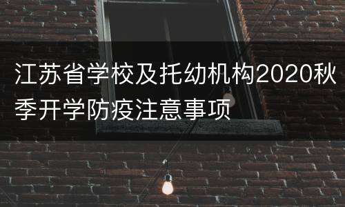 江苏省学校及托幼机构2020秋季开学防疫注意事项