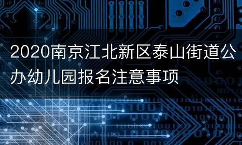 2020南京江北新区泰山街道公办幼儿园报名注意事项