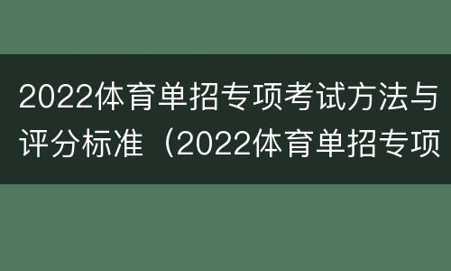 2022体育单招专项考试方法与评分标准（2022体育单招专项考试方法与评分标准是多少）