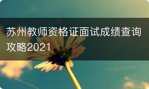 苏州教师资格证面试成绩查询攻略2021