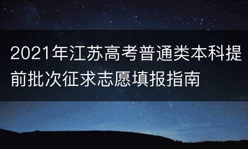 2021年江苏高考普通类本科提前批次征求志愿填报指南