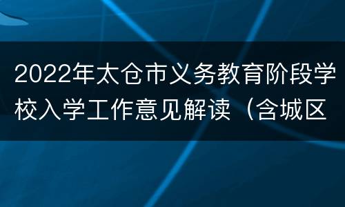 2022年太仓市义务教育阶段学校入学工作意见解读（含城区施教区地图）