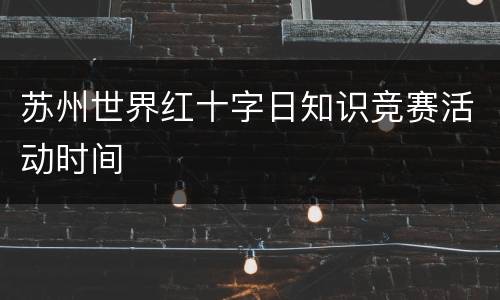 苏州世界红十字日知识竞赛活动时间