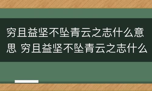 穷且益坚不坠青云之志什么意思 穷且益坚不坠青云之志什么意思视频