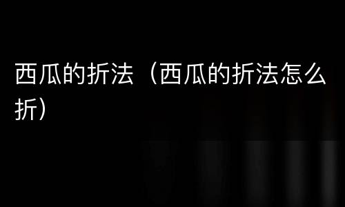 西瓜的折法（西瓜的折法怎么折）
