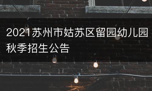 2021苏州市姑苏区留园幼儿园秋季招生公告