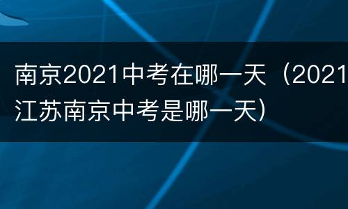 南京2021中考在哪一天（2021江苏南京中考是哪一天）