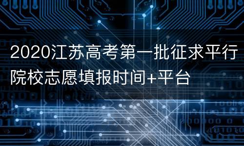 2020江苏高考第一批征求平行院校志愿填报时间+平台