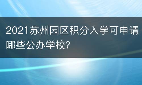 2021苏州园区积分入学可申请哪些公办学校？
