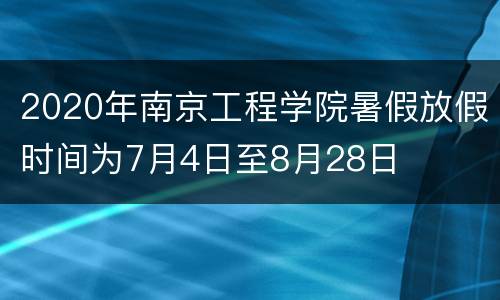 2020年南京工程学院暑假放假时间为7月4日至8月28日