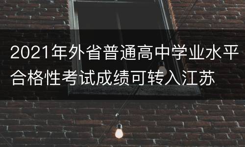 2021年外省普通高中学业水平合格性考试成绩可转入江苏