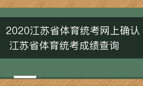 2020江苏省体育统考网上确认 江苏省体育统考成绩查询