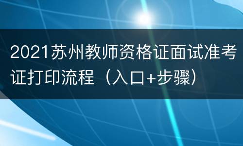 2021苏州教师资格证面试准考证打印流程（入口+步骤）
