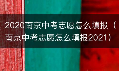2020南京中考志愿怎么填报（南京中考志愿怎么填报2021）