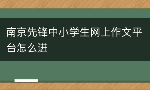 南京先锋中小学生网上作文平台怎么进