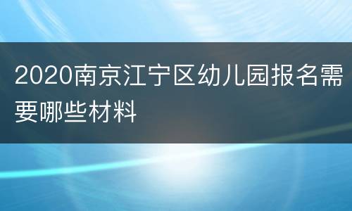 2020南京江宁区幼儿园报名需要哪些材料