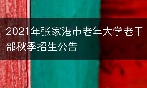 2021年张家港市老年大学老干部秋季招生公告