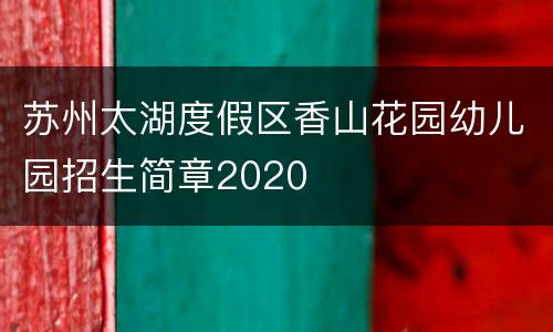 苏州太湖度假区香山花园幼儿园招生简章2020