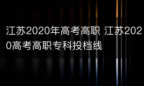 江苏2020年高考高职 江苏2020高考高职专科投档线