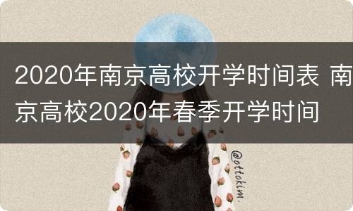 2020年南京高校开学时间表 南京高校2020年春季开学时间