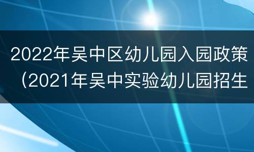 2022年吴中区幼儿园入园政策（2021年吴中实验幼儿园招生）