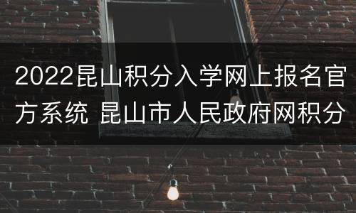 2022昆山积分入学网上报名官方系统 昆山市人民政府网积分入学