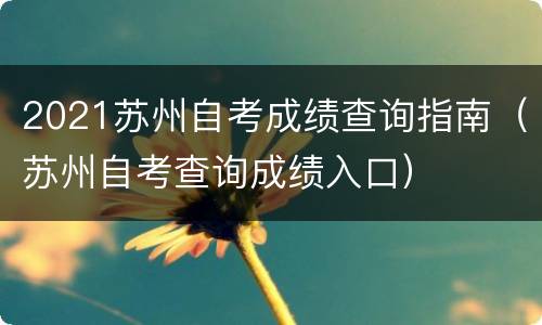 2021苏州自考成绩查询指南（苏州自考查询成绩入口）