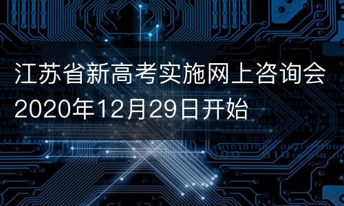 江苏省新高考实施网上咨询会2020年12月29日开始