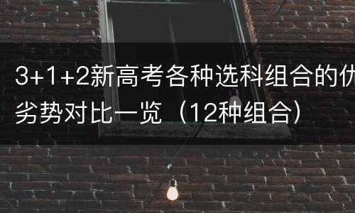 3+1+2新高考各种选科组合的优劣势对比一览（12种组合）