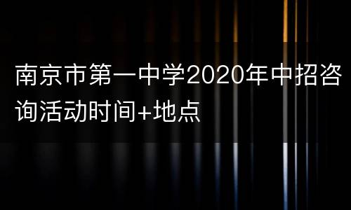 南京市第一中学2020年中招咨询活动时间+地点