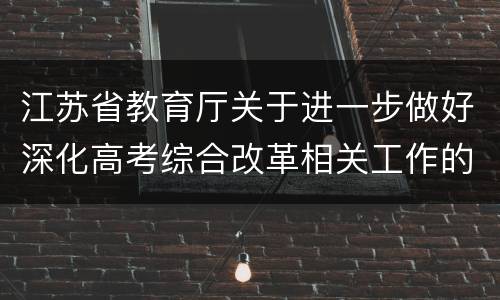 江苏省教育厅关于进一步做好深化高考综合改革相关工作的通知原文