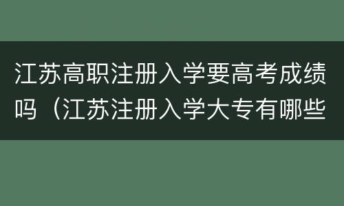 江苏高职注册入学要高考成绩吗（江苏注册入学大专有哪些2020）