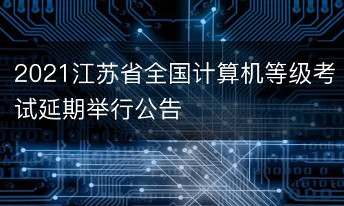 2021江苏省全国计算机等级考试延期举行公告