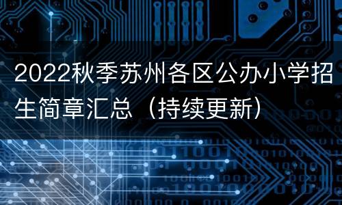 2022秋季苏州各区公办小学招生简章汇总（持续更新）