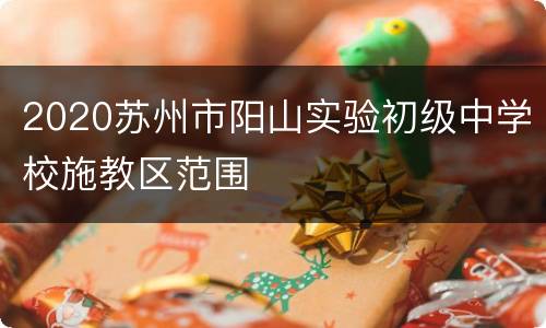 2020苏州市阳山实验初级中学校施教区范围