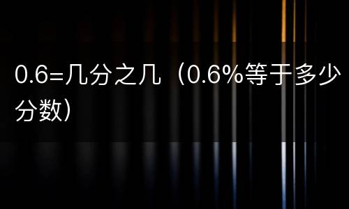 0.6=几分之几（0.6%等于多少分数）
