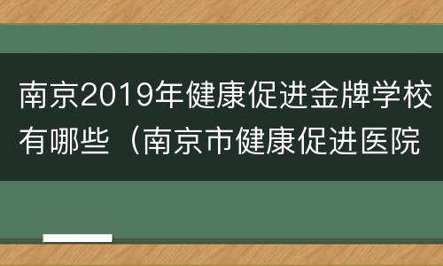 南京2019年健康促进金牌学校有哪些（南京市健康促进医院）