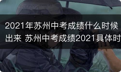 2021年苏州中考成绩什么时候出来 苏州中考成绩2021具体时间