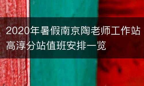 2020年暑假南京陶老师工作站高淳分站值班安排一览