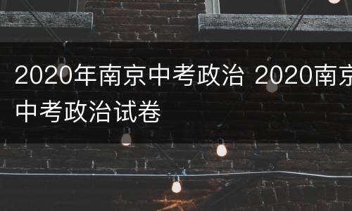 2020年南京中考政治 2020南京中考政治试卷