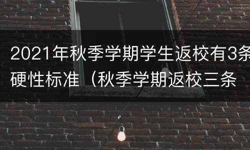 2021年秋季学期学生返校有3条硬性标准（秋季学期返校三条硬性标准）