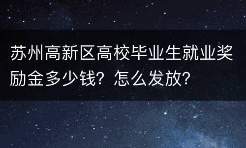 苏州高新区高校毕业生就业奖励金多少钱？怎么发放？