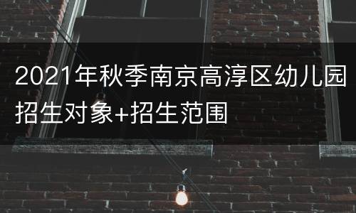 2021年秋季南京高淳区幼儿园招生对象+招生范围