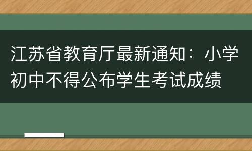 江苏省教育厅最新通知：小学初中不得公布学生考试成绩