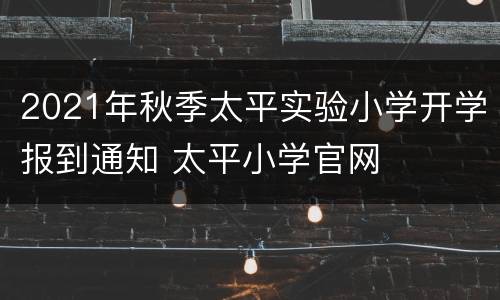 2021年秋季太平实验小学开学报到通知 太平小学官网
