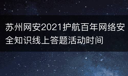 苏州网安2021护航百年网络安全知识线上答题活动时间