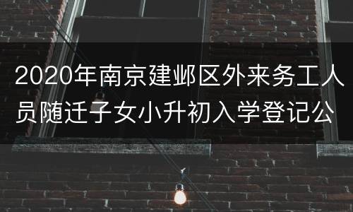 2020年南京建邺区外来务工人员随迁子女小升初入学登记公告
