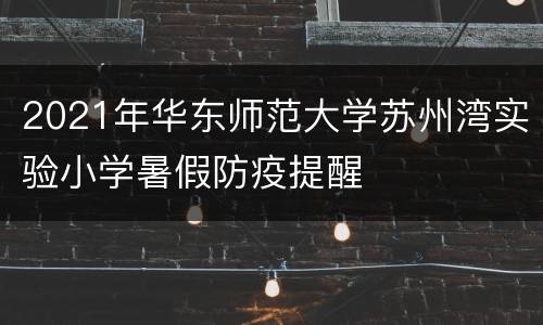 2021年华东师范大学苏州湾实验小学暑假防疫提醒