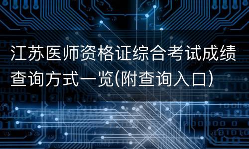 江苏医师资格证综合考试成绩查询方式一览(附查询入口)